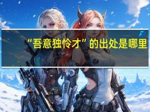 “吾意独怜才”的出处是哪里