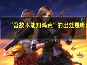 “吾故不能知鸿荒”的出处是哪里