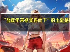 “吾数年来欲买舟而下”的出处是哪里
