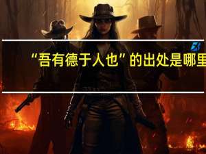 “吾有德于人也”的出处是哪里