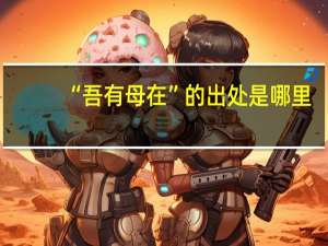 “吾有母在”的出处是哪里