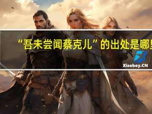 “吾未尝闻蔡克儿”的出处是哪里