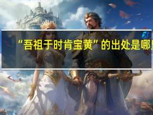 “吾祖于时肯宝黄”的出处是哪里