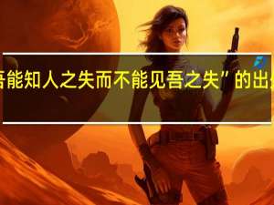“吾能知人之失而不能见吾之失”的出处是哪里