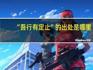 “吾行有定止”的出处是哪里