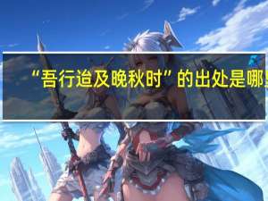 “吾行迨及晚秋时”的出处是哪里