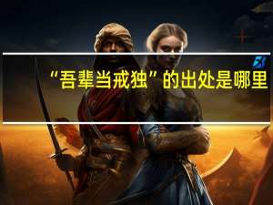 “吾辈当戒独”的出处是哪里