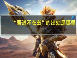 “吾道不在兹”的出处是哪里