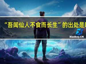“吾闻仙人不食而长生”的出处是哪里