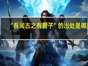 “吾闻古之有君子”的出处是哪里