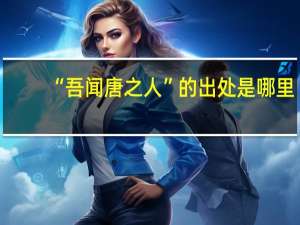 “吾闻唐之人”的出处是哪里