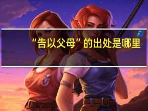 “告以父母”的出处是哪里