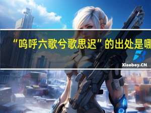 “呜呼六歌兮歌思迟”的出处是哪里