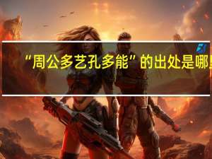 “周公多艺孔多能”的出处是哪里