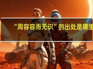 “周容容而无识”的出处是哪里