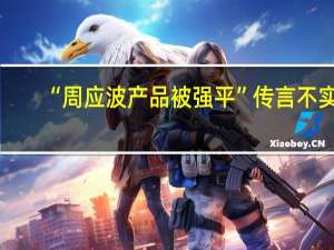 “周应波产品被强平”传言不实