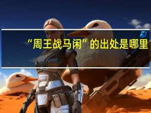 “周王战马闲”的出处是哪里