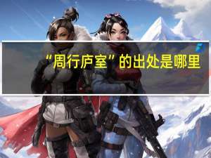 “周行庐室”的出处是哪里