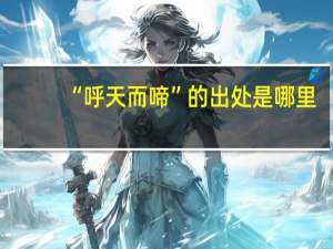 “呼天而啼”的出处是哪里