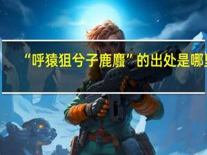 “呼猿狙兮子鹿麛”的出处是哪里