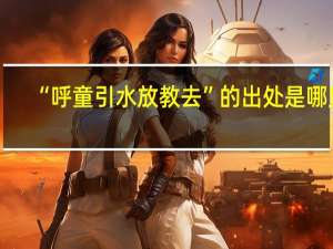 “呼童引水放教去”的出处是哪里