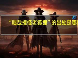 “咄哉捏怪老狐狸”的出处是哪里