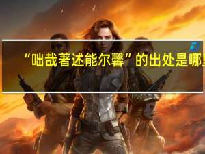 “咄哉著述能尔馨”的出处是哪里