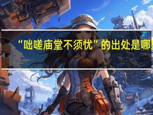 “咄嗟庙堂不须忧”的出处是哪里