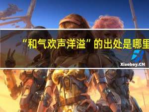 “和气欢声洋溢”的出处是哪里