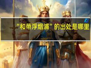 “和蔕浮烟浦”的出处是哪里