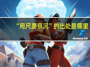 “咫尺是京河”的出处是哪里