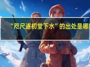“咫尺遂初堂下水”的出处是哪里