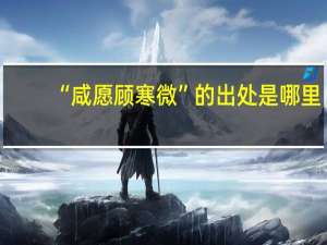 “咸愿顾寒微”的出处是哪里