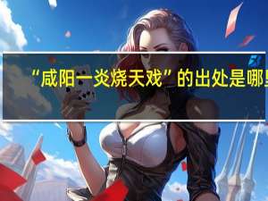 “咸阳一炎烧天戏”的出处是哪里