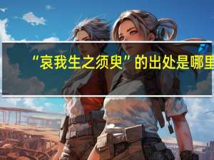 “哀我生之须臾”的出处是哪里