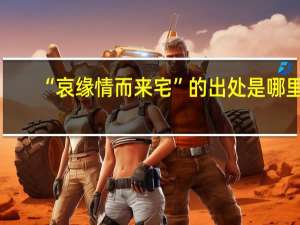 “哀缘情而来宅”的出处是哪里
