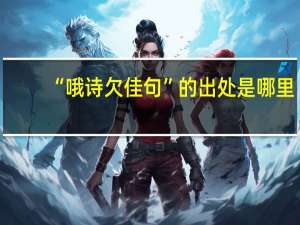 “哦诗欠佳句”的出处是哪里