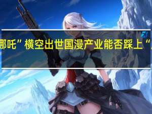 “哪吒”横空出世 国漫产业能否踩上“风火轮”？
