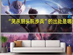 “哭杀厨头阮步兵”的出处是哪里