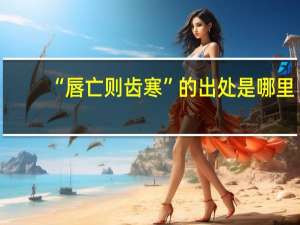 “唇亡则齿寒”的出处是哪里