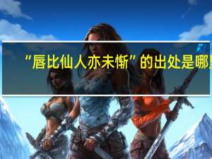 “唇比仙人亦未惭”的出处是哪里