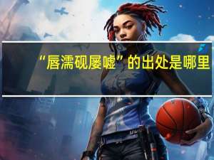 “唇濡砚屡嘘”的出处是哪里