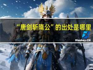 “唐剑斩隋公”的出处是哪里