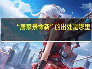 “唐家景命新”的出处是哪里