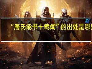 “唐氏能书十载闻”的出处是哪里