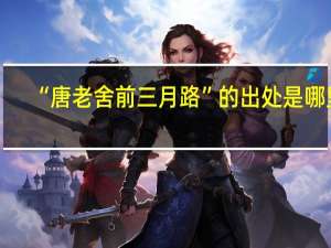 “唐老舍前三月路”的出处是哪里