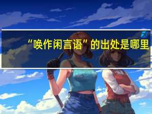 “唤作闲言语”的出处是哪里