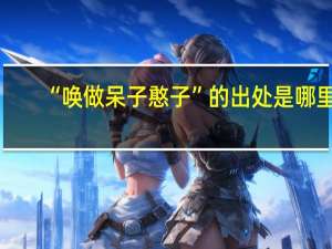 “唤做呆子憨子”的出处是哪里