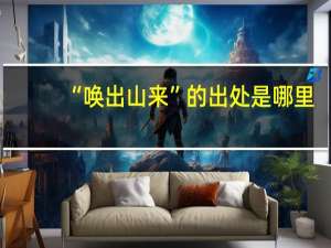 “唤出山来”的出处是哪里