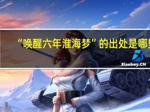 “唤醒六年淮海梦”的出处是哪里